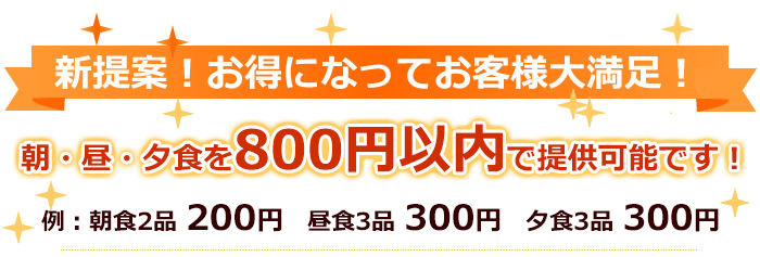 朝・昼・夕食を800円以内で提供可能です!